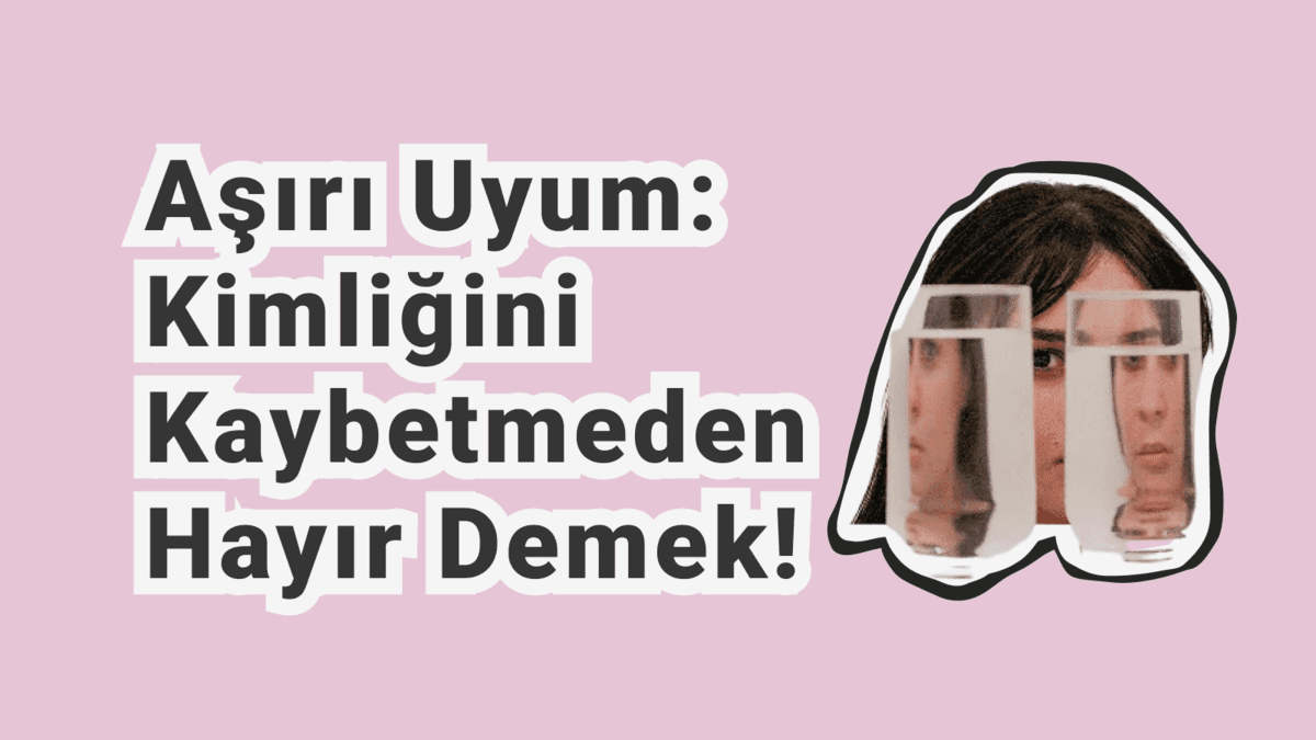 Aşırı Uyumlu Olma ve Sahte Benlik: Kendinizi Kaybetmeden Yaşamak